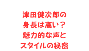 津田健次郎の身長は高い？魅力的な声とスタイルの秘密