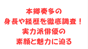 本郷奏多の身長や経歴を徹底調査！実力派俳優の素顔と魅力に迫る