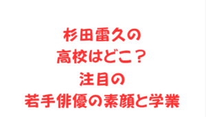 杉田雷久の高校はどこ？注目の若手俳優の素顔と学業