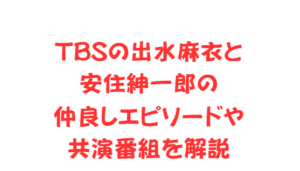 TBSの出水麻衣と安住紳一郎の仲良しエピソードや共演番組を解説