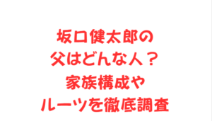坂口健太郎の父はどんな人?家族構成やルーツを徹底調査