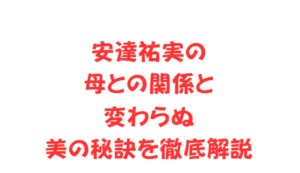 安達祐実の母との関係と変わらぬ美の秘訣を徹底解説