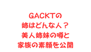 GACKTの姉はどんな人？美人姉妹の噂と家族の素顔を公開