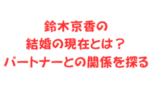 鈴木京香の結婚の現在とは？パートナーとの関係を探る
