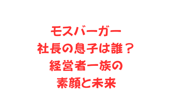 モスバーガー社長の息子は誰？経営者一族の素顔と未来