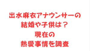 出水麻衣アナウンサーの結婚や子供は?現在の熱愛事情を調査