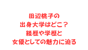 田辺桃子の出身大学はどこ？経歴や学歴と女優としての魅力に迫る