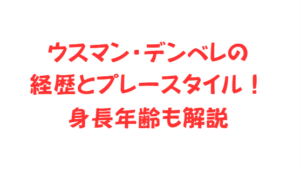 ウスマン・デンベレの経歴とプレースタイル！身長年齢も解説