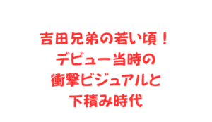 吉田兄弟の若い頃！デビュー当時の衝撃ビジュアルと下積み時代