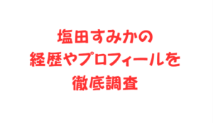 塩田すみかの経歴やプロフィールを徹底調査