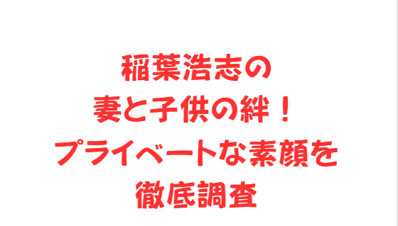 稲葉浩志の妻と子供の絆！プライベートな素顔を徹底調査