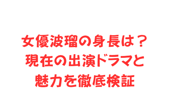 女優波瑠の身長は？現在の出演ドラマと魅力を徹底検証