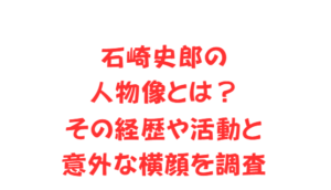 石崎史郎の人物像とは?その経歴や活動と意外な横顔を調査