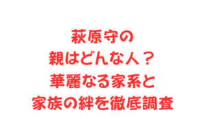 萩原守の親はどんな人？華麗なる家系と家族の絆を徹底調査