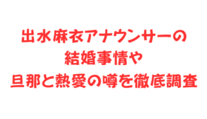 出水麻衣アナウンサーの結婚事情や旦那と熱愛の噂を徹底調査
