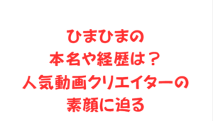 ひまひまの本名や経歴は？人気動画クリエイターの素顔に迫る