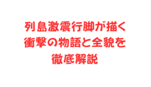 列島激震行脚が描く衝撃の物語と全貌を徹底解説