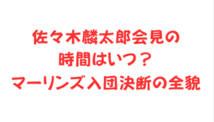 佐々木麟太郎会見の時間はいつ?マーリンズ入団決断の全貌