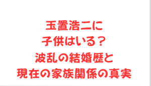 玉置浩二に子供はいる?波乱の結婚歴と現在の家族関係の真実