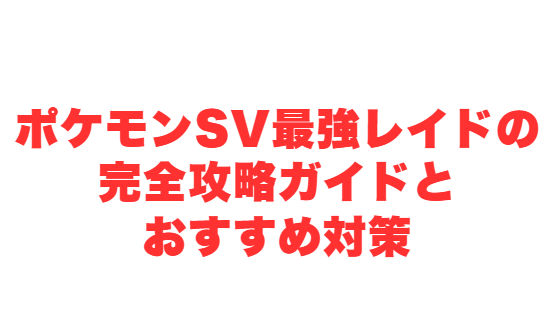 ポケモンSV最強レイドの完全攻略ガイドとおすすめ対策