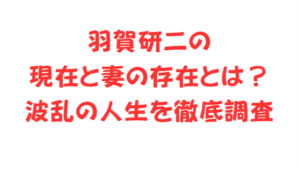 羽賀研二の現在と妻の存在とは?波乱の人生を徹底調査