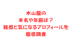 木山龍の本名や年齢は?経歴と気になるプロフィールを徹底調査