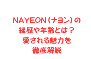 NAYEON(ナヨン)の経歴や年齢とは?愛される魅力を徹底解説