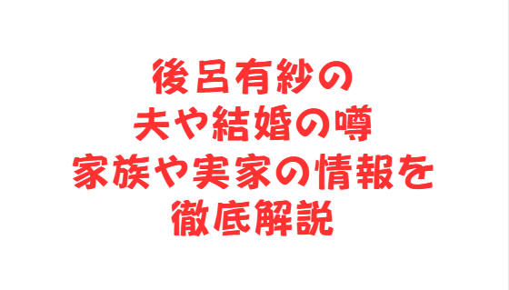 後呂有紗の夫や結婚の噂・家族や実家の情報を徹底解説