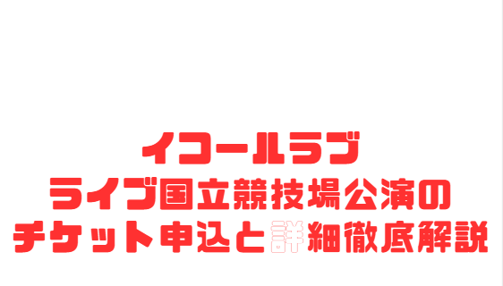イコールラブライブ国立競技場公演のチケット申込と詳細徹底解説