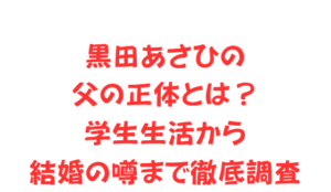 黒田あさひの父の正体とは?学生生活から結婚の噂まで徹底調査