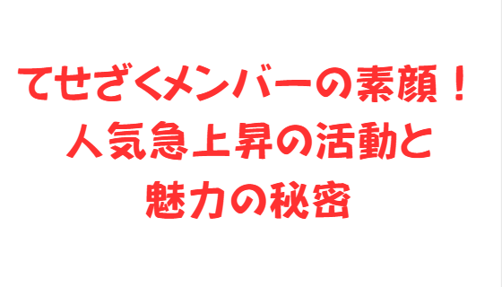 てせざくメンバーの素顔！人気急上昇の活動と魅力の秘密