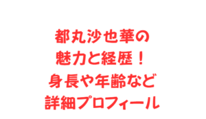 都丸沙也華の魅力と経歴！身長や年齢など詳細プロフィール