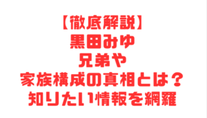 【徹底解説】黒田みゆ 兄弟や家族構成の真相とは？知りたい情報を網羅