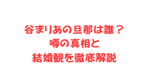 谷まりあの旦那は誰？噂の真相と結婚観を徹底解説