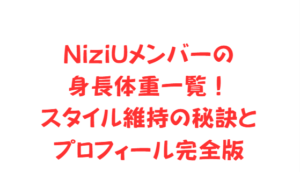 NiziUメンバーの身長体重一覧！スタイル維持の秘訣とプロフィール完全版