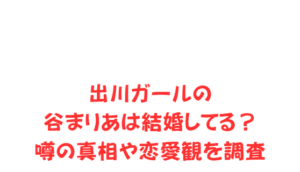 出川ガールの谷まりあは結婚してる？噂の真相や恋愛観を調査