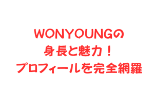 WONYOUNG(ウォニョン)の身長と魅力!プロフィールを完全網羅
