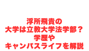 浮所飛貴の大学は立教大学法学部?学歴やキャンパスライフを解説