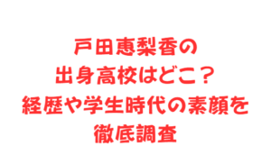 戸田恵梨香の出身高校はどこ？経歴や学生時代の素顔を徹底調査