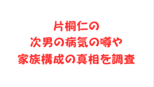 片桐仁の次男の病気の噂や家族構成の真相を調査