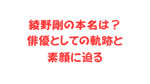 綾野剛の本名は？俳優としての軌跡と素顔に迫る