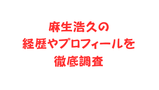 麻生浩久の経歴やプロフィールを徹底調査