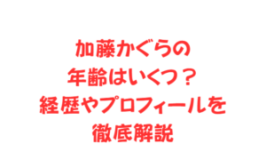加藤かぐらの年齢はいくつ?経歴やプロフィールを徹底解説