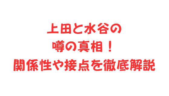 上田と水谷の噂の真相！関係性や接点を徹底解説