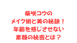 柴咲コウのメイク術と美の秘訣！年齢を感じさせない素顔の秘密とは？