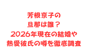 芳根京子の旦那は誰?2026年現在の結婚や熱愛彼氏の噂を徹底調査