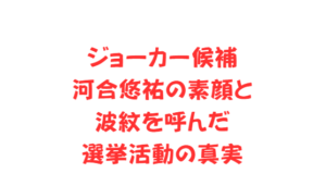 ジョーカー候補河合悠祐の素顔と波紋を呼んだ選挙活動の真実