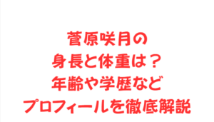 菅原咲月の身長と体重は？年齢や学歴などプロフィールを徹底解説