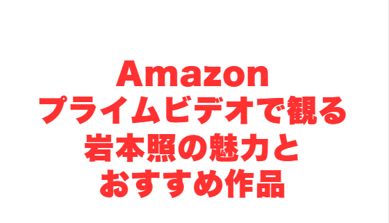 Amazonプライムビデオで観る岩本照の魅力とおすすめ作品