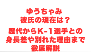 ゆうちゃみ 彼氏の現在は？歴代からK-1選手との身長差や別れた理由まで徹底解説